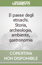 Il paese degli etruschi. Storia, archeologia, ambiente, gastronomia libro