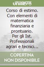 Corso di estimo. Con elementi di matematica finanziaria e prontuario. Per gli Ist. Professionali agrari e tecnici per geometri libro