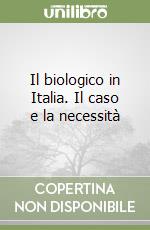 Il biologico in Italia. Il caso e la necessità libro