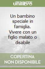 Un bambino speciale in famiglia. Vivere con un figlio malato o disabile libro