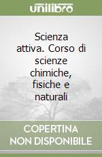 Scienza attiva. Corso di scienze chimiche, fisiche e naturali libro