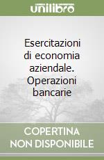 Esercitazioni di economia aziendale. Operazioni bancarie libro