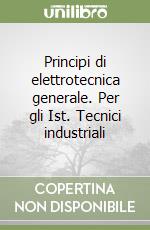 Principi di elettrotecnica generale. Per gli Ist. Tecnici industriali libro