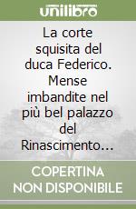 La corte squisita del duca Federico. Mense imbandite nel più bel palazzo del Rinascimento italiano libro