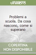 Problemi a scuola. Da cosa nascono, come si superano libro