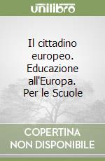 Il cittadino europeo. Educazione all'Europa. Per le Scuole libro