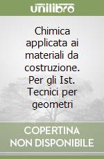 Chimica applicata ai materiali da costruzione. Per gli Ist. Tecnici per geometri