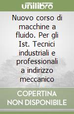 Nuovo corso di macchine a fluido. Per gli Ist. Tecnici industriali e professionali a indirizzo meccanico (1) libro