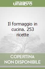 Il formaggio in cucina. 253 ricette libro