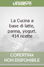 La Cucina a base di latte, panna, yogurt. 414 ricette libro