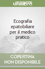 Ecografia epatobiliare per il medico pratico libro