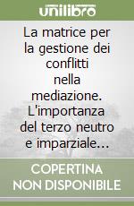 La matrice per la gestione dei conflitti nella mediazione. L'importanza del terzo neutro e imparziale nelle risoluzioni delle controversie