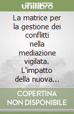 La matrice per la gestione dei conflitti nella mediazione vigilata. L'impatto della nuova normativa nei sistemi di mediazione