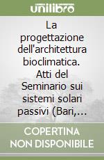 La progettazione dell'architettura bioclimatica. Atti del Seminario sui sistemi solari passivi (Bari, 1979) libro