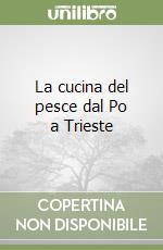 La cucina del pesce dal Po a Trieste libro