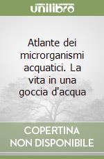 Atlante dei microrganismi acquatici. La vita in una goccia d'acqua