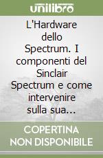 L'Hardware dello Spectrum. I componenti del Sinclair Spectrum e come intervenire sulla sua struttura libro