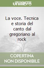 La voce. Tecnica e storia del canto dal gregoriano al rock