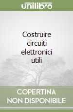 Costruire circuiti elettronici utili libro