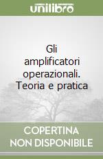 Gli amplificatori operazionali. Teoria e pratica libro