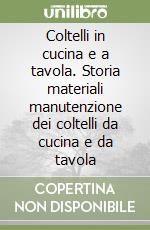 Coltelli in cucina e a tavola. Storia materiali manutenzione dei coltelli da cucina e da tavola libro