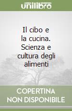 Il cibo e la cucina. Scienza e cultura degli alimenti