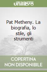 Pat Metheny. La biografia, lo stile, gli strumenti libro