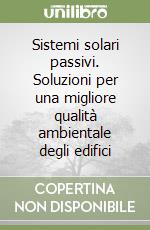 Sistemi solari passivi. Soluzioni per una migliore qualità ambientale degli edifici libro