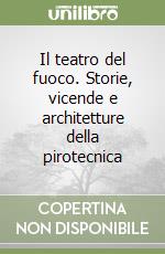 Il teatro del fuoco. Storie, vicende e architetture della pirotecnica