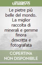 Le pietre più belle del mondo. La miglior raccolta di minerali e gemme finora descritta e fotografata libro