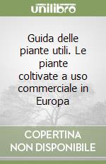 Guida delle piante utili. Le piante coltivate a uso commerciale in Europa libro