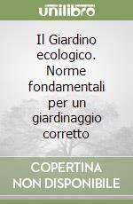 Il Giardino ecologico. Norme fondamentali per un giardinaggio corretto libro