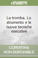 La tromba. Lo strumento e le nuove tecniche esecutive