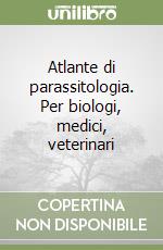 Atlante di parassitologia. Per biologi, medici, veterinari