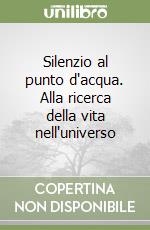 Silenzio al punto d'acqua. Alla ricerca della vita nell'universo