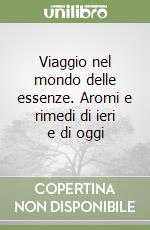 Viaggio nel mondo delle essenze. Aromi e rimedi di ieri e di oggi libro