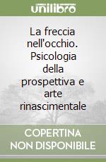 La freccia nell'occhio. Psicologia della prospettiva e arte rinascimentale libro