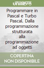 Programmare in Pascal e Turbo Pascal. Dalla programmazione strutturata alla programmazione ad oggetti libro