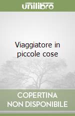 Viaggiatore in piccole cose libro