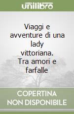 Viaggi e avventure di una lady vittoriana. Tra amori e farfalle