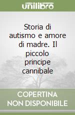 Storia di autismo e amore di madre. Il piccolo principe cannibale