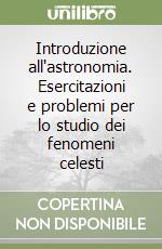 Introduzione all'astronomia. Esercitazioni e problemi per lo studio dei fenomeni celesti libro