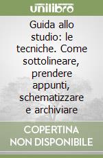 Guida allo studio: le tecniche. Come sottolineare, prendere appunti, schematizzare e archiviare libro