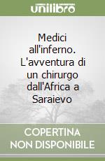 Medici all'inferno. L'avventura di un chirurgo dall'Africa a Saraievo