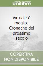 Virtuale è meglio. Cronache del prossimo secolo