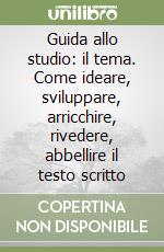 Guida allo studio: il tema. Come ideare, sviluppare, arricchire, rivedere, abbellire il testo scritto libro