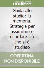 Guida allo studio: la memoria. Strategie per assimilare e ricordare ciò che si è studiato libro