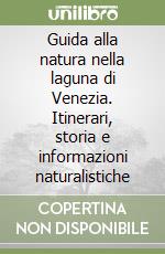 Guida alla natura nella laguna di Venezia. Itinerari, storia e informazioni naturalistiche