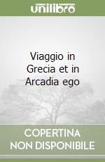 Viaggio in Grecia et in Arcadia ego libro