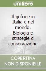 Il grifone in Italia e nel mondo. Biologia e strategie di conservazione libro